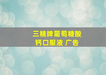 三精牌葡萄糖酸钙口服液 广告